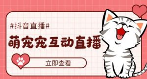 （5096期）抖音萌宠宠直播项目，可虚拟人直播，抖音报白，实时互动直播【软件+教程】-副业吧