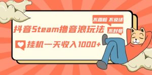 （5110期）抖音Steam撸音浪玩法 挂机一天收入1000+不露脸 不说话 不封号 社恐人群福音-副业吧
