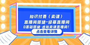 （5118期）知识付费（卖课）直播间搭建-绿幕直播间，0基础搭建·虚拟卖课直播间！-副业吧