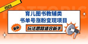 （5125期）育儿图书教辅类书单号涨粉变现项目，玩法思路适合新手，无私分享给你！-副业吧