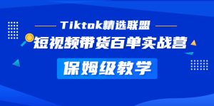 (5162期)Tiktok精选联盟·短视频带货百单实战营 保姆级教学 快速成为Tiktok带货达人-副业吧