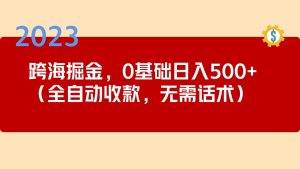 （5183期）2023跨海掘金长期项目，小白也能日入500+全自动收款 无需话术-副业吧