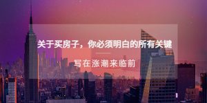 (5193期)某公众号付费文章《关于买房子 你必须明白的所有关键-写在涨潮来临前》-副业吧