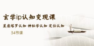 (5258期)售价2890的玄学ip认知变现课 星座塔罗认知 神秘学认知 定位认知 (34节课)-副业吧