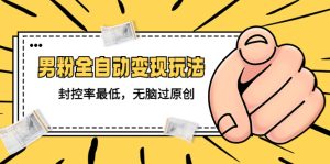 （5347期）价值1980的男粉全自动变现玩法，封控率最低，无脑过原创-副业吧