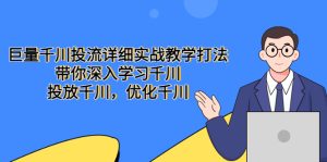 (5370期)巨量千川投流详细实战教学打法:带你深入学习千川,投放千川,优化千川-副业吧
