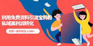 （5375期）利用免费资料引流宝妈粉，私域高利润转化，实现一部手机日入500+-副业吧