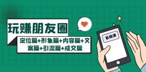 （5386期）玩赚朋友圈月入10w的秘密：定位篇+形象篇+内容篇+文案篇+引流篇+成交篇-副业吧