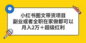（5391期）小红书图文带货项目，副业或者全职在家做都可以，月入2万＋超级红利-副业吧