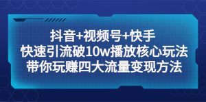 (5403期)抖音+视频号+快手 快速引流破10w播放核心玩法:带你玩赚四大流量变现方法!-副业吧