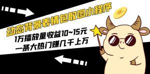 (5444期)动态背景表情包取图小程序,1万播放量收益10~15元,一条大热门赚几千上万-副业吧