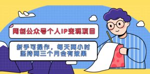 （5456期）网创公众号个人IP变现项目：新手可操作，每天两小时，坚持两三个月会有效果-副业吧