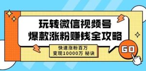 玩转微信视频号爆款涨粉赚钱全攻略,快速涨粉百万变现万元秘诀-副业吧