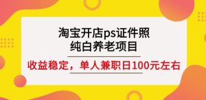 淘宝开店ps证件照,纯白养老项目,单人兼职稳定日100元(教程+软件+素材)-副业吧