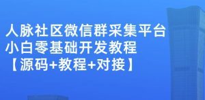 外面卖1000的人脉社区微信群采集平台小白0基础开发教程【源码+教程+对接】-副业吧