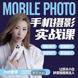 小叶老师手机摄影实战课:思维+实操,适合新手一站式拍摄剪辑教学,让你从小白秒变短视频达人-副业吧