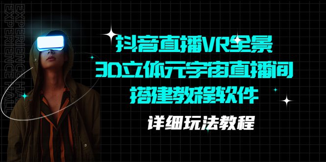 （5525期）抖音直播VR全景3D立体元宇宙直播间搭建教程软件【详细玩法教程】-副业吧