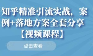 知乎精准引流实战,案例+落地方案全套分享【视频课程】-副业吧