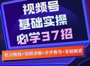 视频号实战基础必学37招,每个步骤都有具体操作流程,简单易懂好操作-副业吧