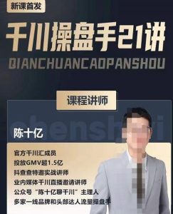 陈十亿·千川操盘手21讲，从千川策略大思路到小细节，全盘拆解-副业吧