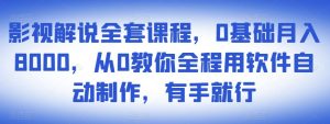影视解说全套课程,0基础月入8000,从0教你全程用软件自动制作,有手就行-副业吧