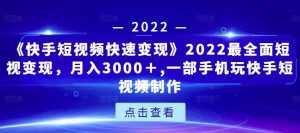 《快手短视频快速变现》2022最全面短视变现,月入3000+,一部手机玩快手短视频制作-副业吧