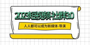 （5575期）2023短视频-社群3.0，人人都可以成为新媒体-导演 (包含内部社群直播课全套)-副业吧