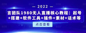 言团队1980无人直播核心教程:起号+搭建+软件工具+插件+素材+话术等等-副业吧