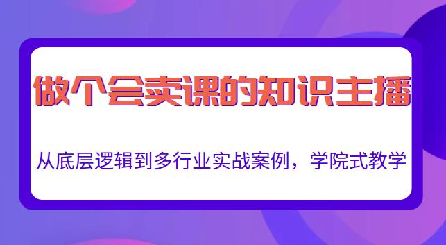 做一个会卖课的知识主播，从底层逻辑到多行业实战案例，学院式教学-副业吧