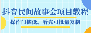 抖音民间故事会项目教程，操作门槛低，看完可批量复制，月赚万元-副业吧