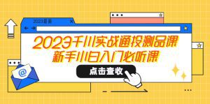 （5623期）2023千川实战通投测品课，新手小白入门必听课-副业吧