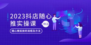 （5624期）2023抖店随心推实操课，搞懂抖音小店随心推投放的流程及方法-副业吧