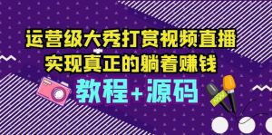 （5636期）运营级大秀打赏视频直播，实现真正的躺着赚钱（视频教程+源码）-副业吧