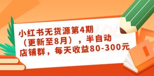 小红书无货源第4期（更新至8月），半自动店铺群，每天收益80-300-副业吧
