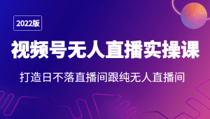 2022年视频号无人直播实操课，打造日不落直播间跟纯无人直播间-副业吧