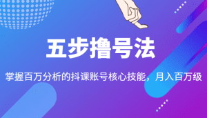 五步撸号法，掌握百万分析的抖课账号核心技能，从逻辑到实操-副业吧