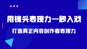 带你用镜头表现力一秒入戏打造真正内容创作者表现力(价值1580元)-副业吧