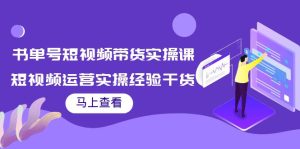 书单号短视频带货实操课：短视频运营实操经验干货分享-副业吧