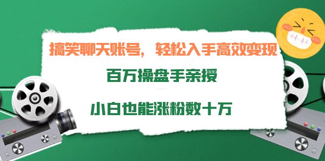 搞笑聊天账号，轻松入手高效变现，百万操盘手亲授，小白也能涨粉数十万-副业吧