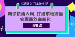 0基础入门本地生活：助你快速入局，8节课带你打通本地流量，实现高效率转化-副业吧