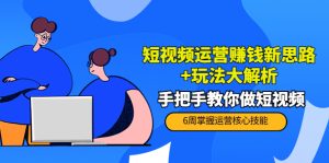 短视频运营赚钱新思路+玩法大解析：手把手教你做短视频【PETER最新更新中】-副业吧