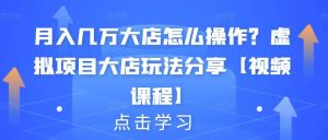 月入几万大店怎么操作？虚拟项目大店玩法分享【视频课程】-副业吧