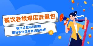 （5727期）2023餐饮老板-爆店流量包，餐饮运营培训课程，破解餐饮店老板流量焦虑-副业吧