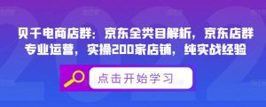 贝千电商店群：京东全类目解析，京东店群专业运营，实操200家店铺，纯实战经验-副业吧