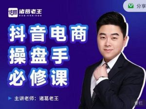 诸葛老王-抖音电商操盘手必修课：顶层设计，​起号破局，爆款运营，数据分析-副业吧