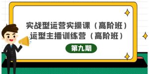 主播运营实战训练营高阶版第9期+运营型主播实战训练高阶班第9期-副业吧