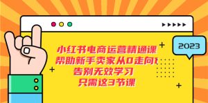 （5764期）小红书电商·运营精通课，帮助新手卖家从0走向1 告别无效学习（7节视频课）-副业吧
