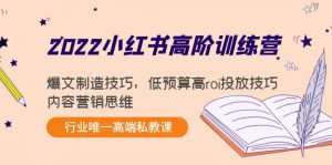 2022小红书高阶训练营：爆文制造技巧，低预算高roi投放技巧，内容营销思维-副业吧
