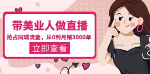 （5787期）带美业人-做直播，抢占同城流量，打造门店盈利闭环系统  从0到月销3000单-副业吧