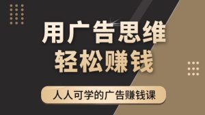 《广告思维36计》人人可学习的广告赚钱课，全民皆商时代-副业吧